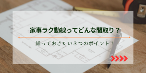 家事がラクになる間取り 知っておきたい3つのポイント！